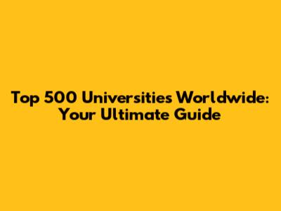 Top 500 Universities Worldwide: Your Ultimate Guide