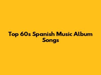 Top 60s Spanish Music Album Songs