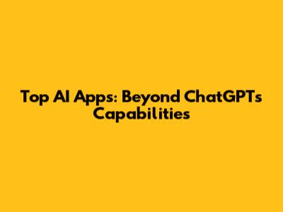 Top AI Apps: Beyond ChatGPT's Capabilities
