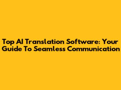 Top AI Translation Software: Your Guide To Seamless Communication