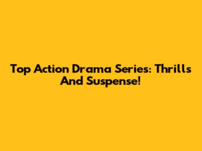 Top Action Drama Series: Thrills And Suspense!