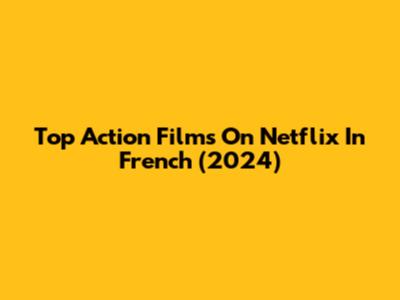 Top Action Films On Netflix In French (2024)