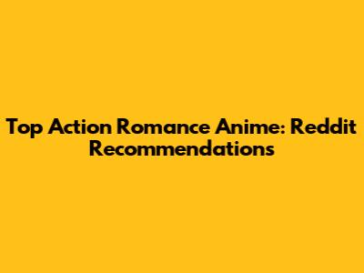 Top Action Romance Anime: Reddit Recommendations