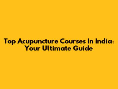 Top Acupuncture Courses In India: Your Ultimate Guide