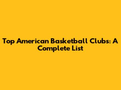 Top American Basketball Clubs: A Complete List