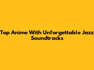 Top Anime With Unforgettable Jazz Soundtracks