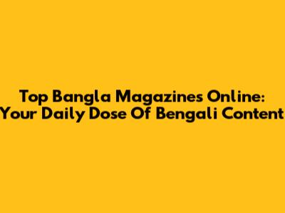Top Bangla Magazines Online: Your Daily Dose Of Bengali Content