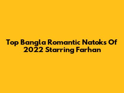 Top Bangla Romantic Natoks Of 2022 Starring Farhan