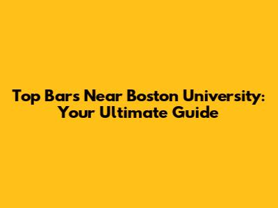 Top Bars Near Boston University: Your Ultimate Guide