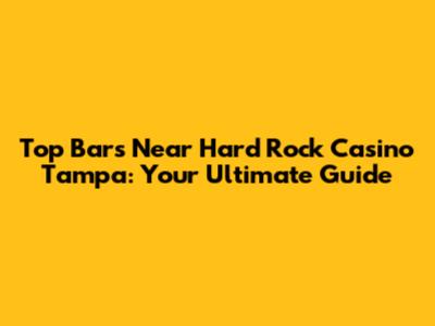 Top Bars Near Hard Rock Casino Tampa: Your Ultimate Guide