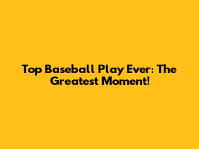 Top Baseball Play Ever: The Greatest Moment!
