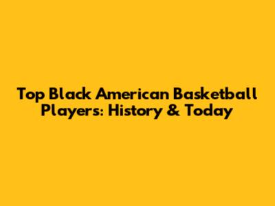 Top Black American Basketball Players: History & Today