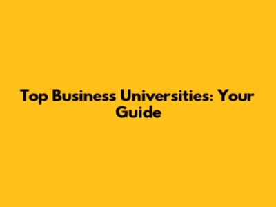 Top Business Universities: Your Guide