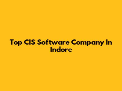 Top CIS Software Company In Indore