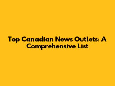Top Canadian News Outlets: A Comprehensive List