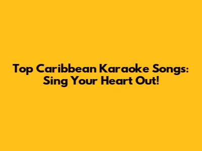 Top Caribbean Karaoke Songs: Sing Your Heart Out!