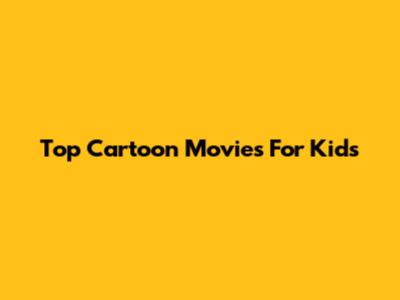 Top Cartoon Movies For Kids