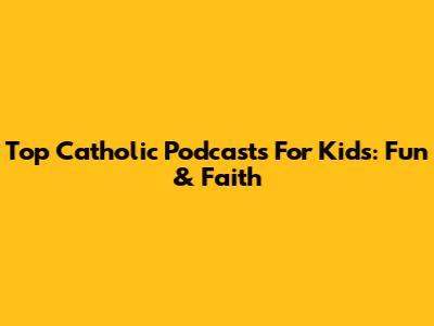 Top Catholic Podcasts For Kids: Fun & Faith