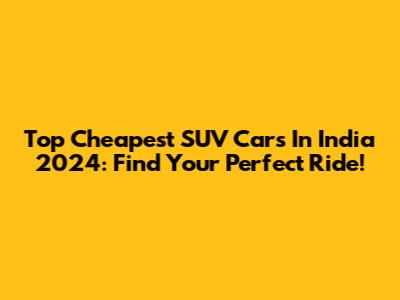 Top Cheapest SUV Cars In India 2024: Find Your Perfect Ride!