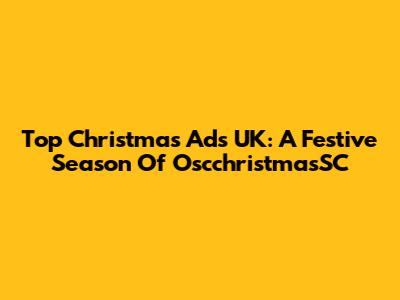 Top Christmas Ads UK: A Festive Season Of OscchristmasSC