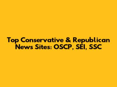 Top Conservative & Republican News Sites: OSCP, SEI, SSC