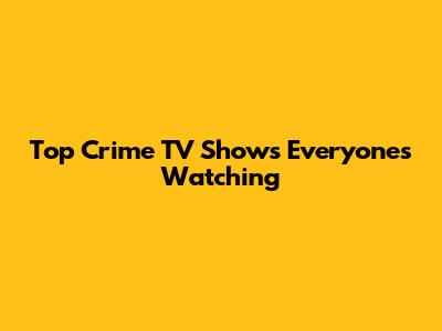 Top Crime TV Shows Everyone's Watching