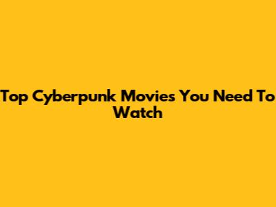 Top Cyberpunk Movies You Need To Watch