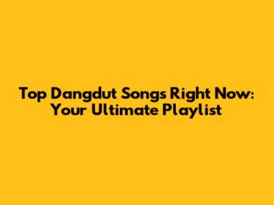 Top Dangdut Songs Right Now: Your Ultimate Playlist