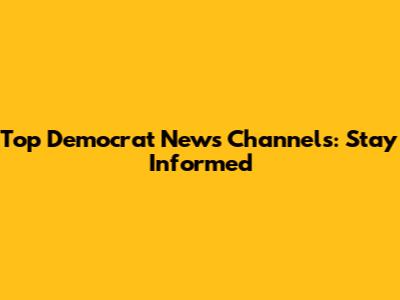 Top Democrat News Channels: Stay Informed