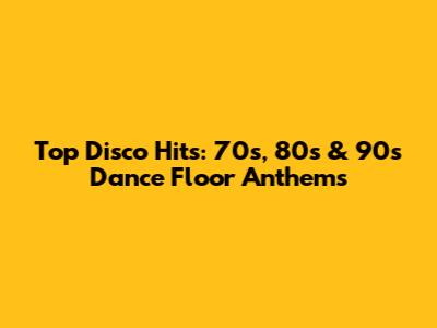 Top Disco Hits: 70s, 80s & 90s Dance Floor Anthems