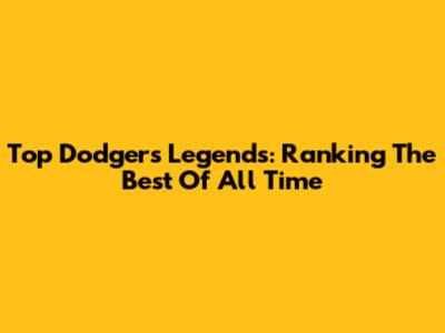 Top Dodgers Legends: Ranking The Best Of All Time