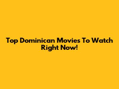 Top Dominican Movies To Watch Right Now!