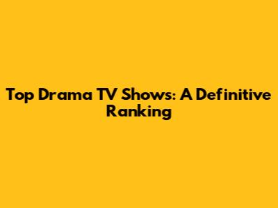 Top Drama TV Shows: A Definitive Ranking