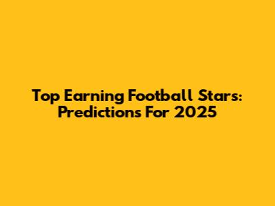 Top Earning Football Stars: Predictions For 2025