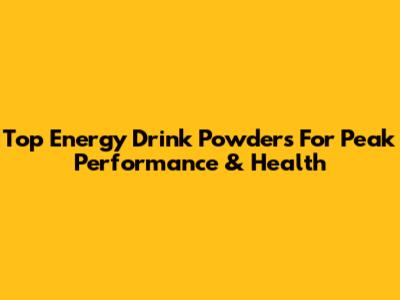 Top Energy Drink Powders For Peak Performance & Health