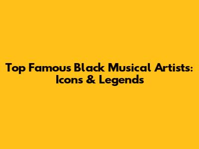 Top Famous Black Musical Artists: Icons & Legends
