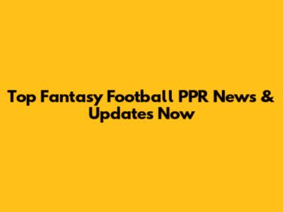 Top Fantasy Football PPR News & Updates Now