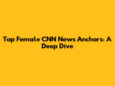 Top Female CNN News Anchors: A Deep Dive