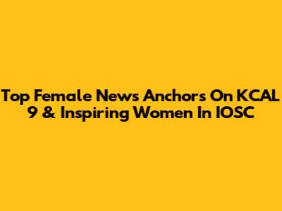 Top Female News Anchors On KCAL 9 & Inspiring Women In IOSC