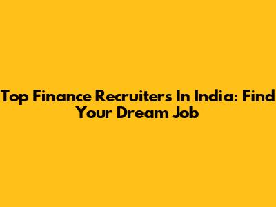 Top Finance Recruiters In India: Find Your Dream Job