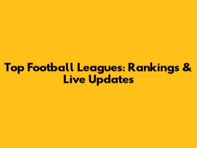 Top Football Leagues: Rankings & Live Updates
