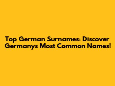 Top German Surnames: Discover Germany's Most Common Names!