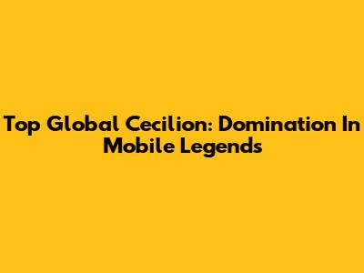 Top Global Cecilion: Domination In Mobile Legends