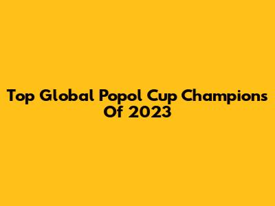 Top Global Popol Cup Champions Of 2023
