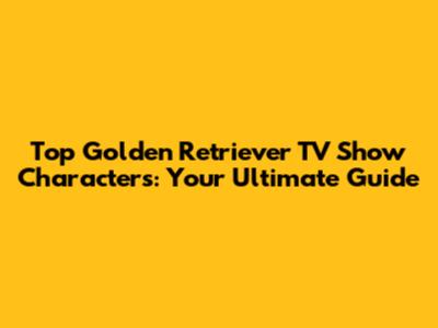 Top Golden Retriever TV Show Characters: Your Ultimate Guide