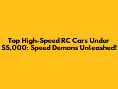 Top High-Speed RC Cars Under $5,000: Speed Demons Unleashed!
