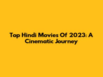 Top Hindi Movies Of 2023: A Cinematic Journey