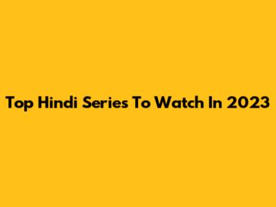 Top Hindi Series To Watch In 2023