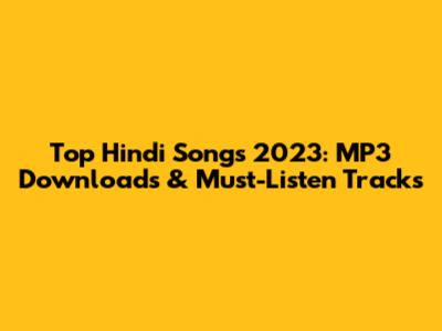 Top Hindi Songs 2023: MP3 Downloads & Must-Listen Tracks