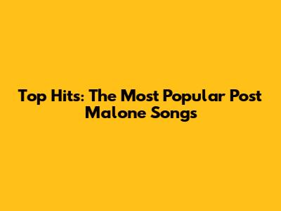 Top Hits: The Most Popular Post Malone Songs